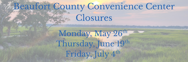 Beaufort County Convenience Center Holiday Closures, Monday, May 26, Thursday, June 19, and Friday July 4
